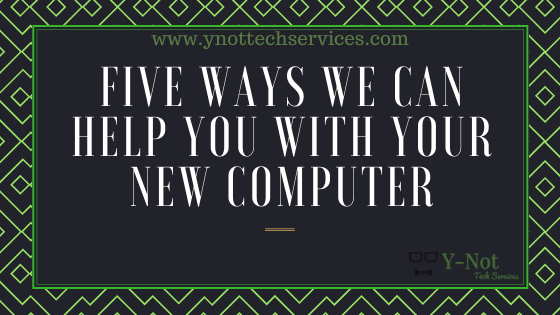 Five Ways We Can Help You With Your New Computer | Y-Not Tech Services - Lethbridge, AB Computer Repair